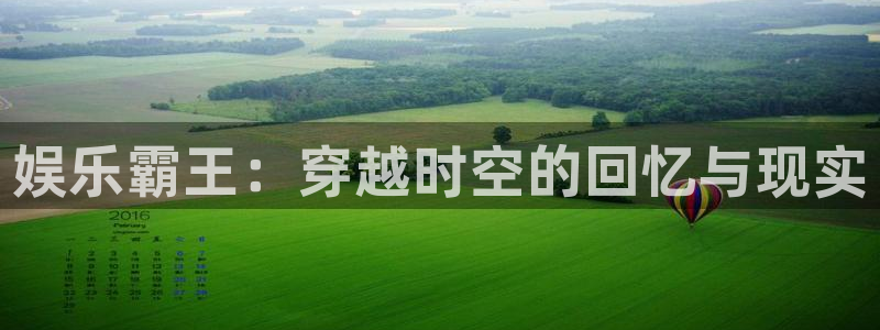 永信贵宾会备用网址：娱乐霸王：穿越时空的回忆与现实