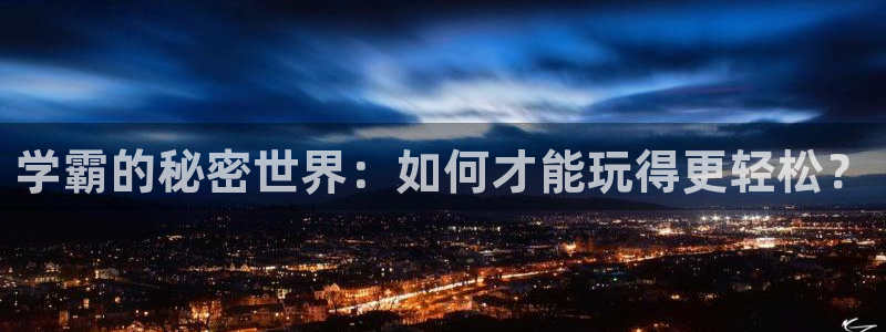 永信贵宾会官网：学霸的秘密世界：如何才能玩得更轻松？