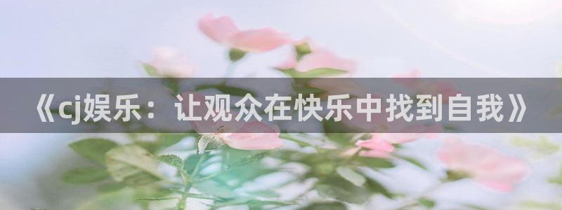 永信贵宾会：《cj娱乐：让观众在快乐中找到自我》