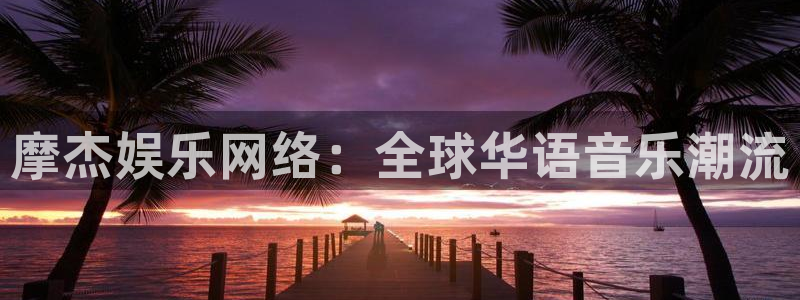 永信贵宾会手机版：摩杰娱乐网络：全球华语音乐潮流