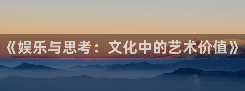 永信贵宾会信誉好不：《娱乐与思考：文化中的艺术价值》